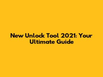New Unlock Tool 2021: Your Ultimate Guide