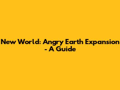 New World: Angry Earth Expansion - A Guide
