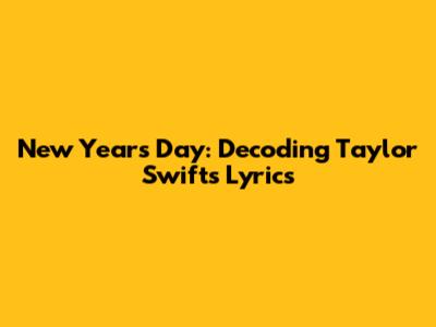 New Year's Day: Decoding Taylor Swift's Lyrics