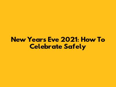 New Year's Eve 2021: How To Celebrate Safely