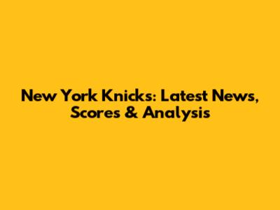 New York Knicks: Latest News, Scores & Analysis