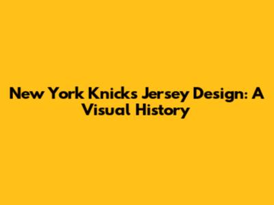 New York Knicks Jersey Design: A Visual History