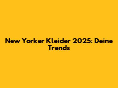 New Yorker Kleider 2025: Deine Trends