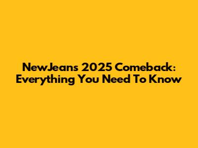 NewJeans 2025 Comeback: Everything You Need To Know