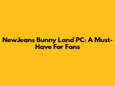NewJeans Bunny Land PC: A Must-Have For Fans