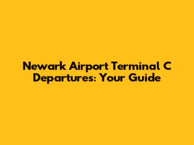 Newark Airport Terminal C Departures: Your Guide
