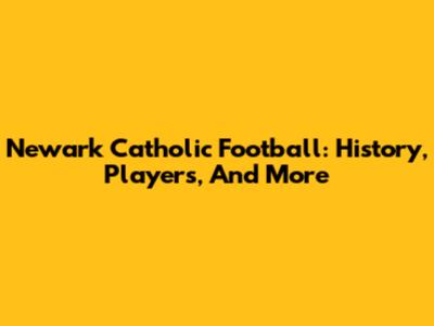 Newark Catholic Football: History, Players, And More