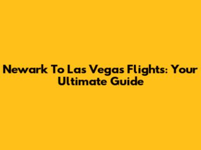 Newark To Las Vegas Flights: Your Ultimate Guide