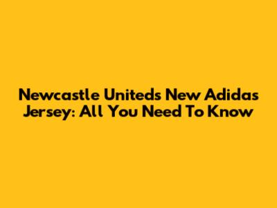 Newcastle United's New Adidas Jersey: All You Need To Know
