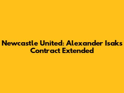 Newcastle United: Alexander Isak's Contract Extended