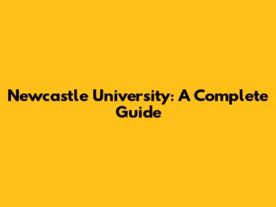 Newcastle University: A Complete Guide