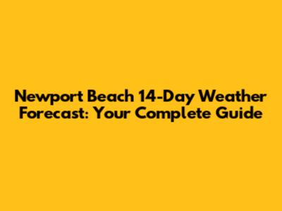 Newport Beach 14-Day Weather Forecast: Your Complete Guide