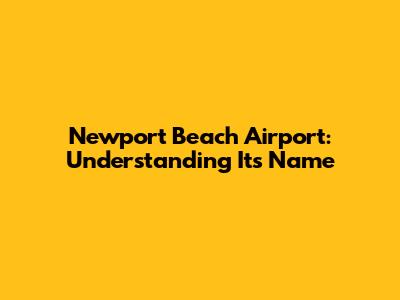 Newport Beach Airport: Understanding Its Name