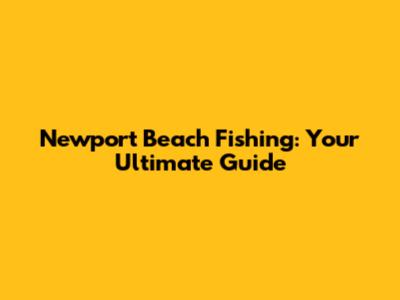 Newport Beach Fishing: Your Ultimate Guide