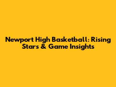 Newport High Basketball: Rising Stars & Game Insights