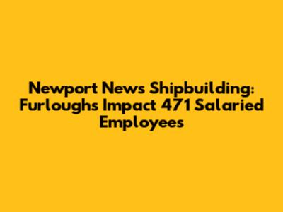 Newport News Shipbuilding: Furloughs Impact 471 Salaried Employees