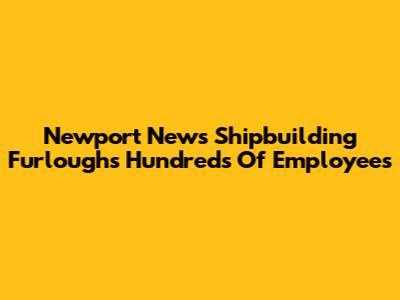 Newport News Shipbuilding Furloughs Hundreds Of Employees