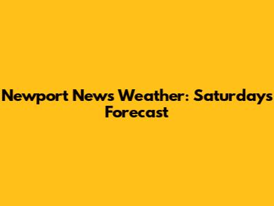 Newport News Weather: Saturday's Forecast
