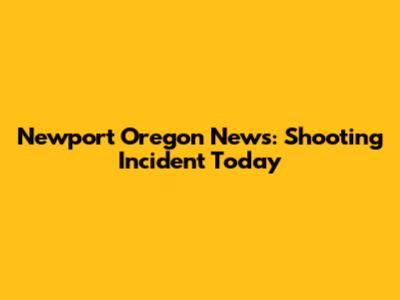 Newport Oregon News: Shooting Incident Today