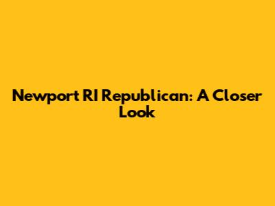 Newport RI Republican: A Closer Look