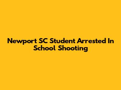 Newport SC Student Arrested In School Shooting