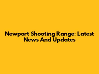 Newport Shooting Range: Latest News And Updates