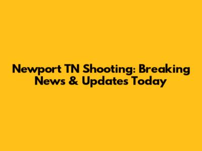 Newport TN Shooting: Breaking News & Updates Today