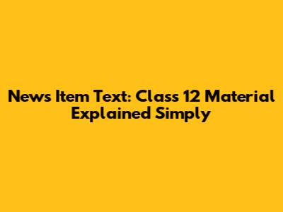 News Item Text: Class 12 Material Explained Simply