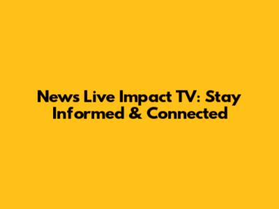 News Live Impact TV: Stay Informed & Connected
