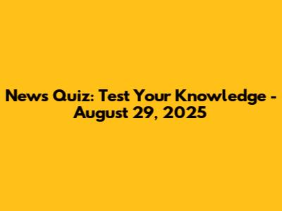 News Quiz: Test Your Knowledge - August 29, 2025