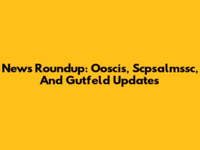 News Roundup: Ooscis, Scpsalmssc, And Gutfeld Updates