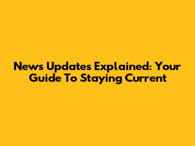 News Updates Explained: Your Guide To Staying Current