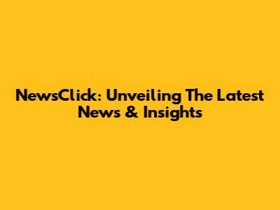 NewsClick: Unveiling The Latest News & Insights