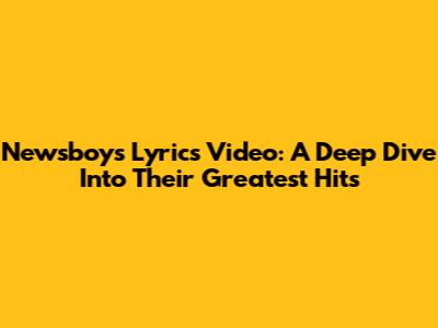 Newsboys Lyrics Video: A Deep Dive Into Their Greatest Hits