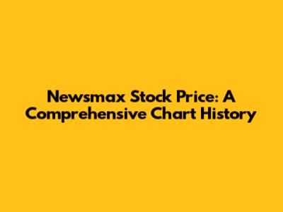 Newsmax Stock Price: A Comprehensive Chart History