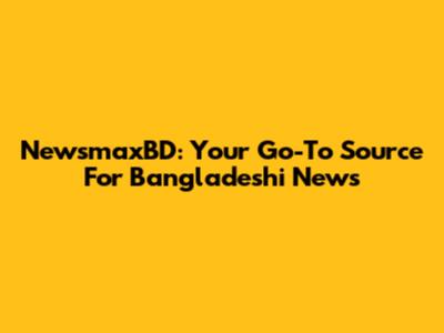NewsmaxBD: Your Go-To Source For Bangladeshi News
