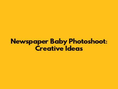 Newspaper Baby Photoshoot: Creative Ideas