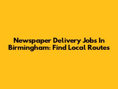 Newspaper Delivery Jobs In Birmingham: Find Local Routes