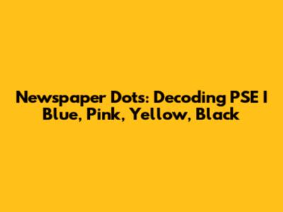 Newspaper Dots: Decoding PSE I Blue, Pink, Yellow, Black