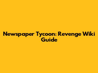 Newspaper Tycoon: Revenge Wiki Guide