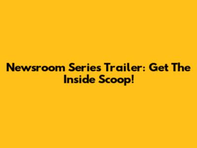 Newsroom Series Trailer: Get The Inside Scoop!