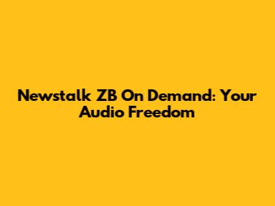 Newstalk ZB On Demand: Your Audio Freedom
