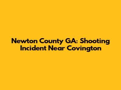 Newton County GA: Shooting Incident Near Covington