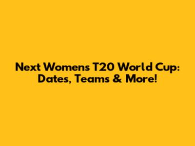 Next Women's T20 World Cup: Dates, Teams & More!