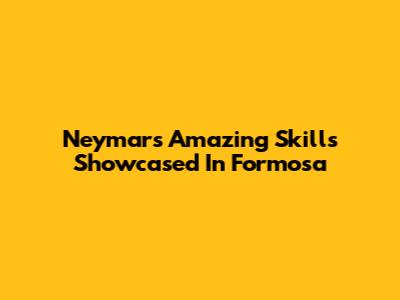 Neymar's Amazing Skills Showcased In Formosa
