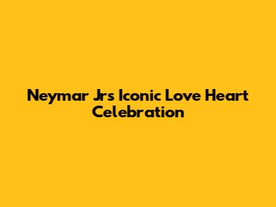 Neymar Jr's Iconic "Love Heart" Celebration