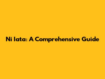 Ni Iata: A Comprehensive Guide