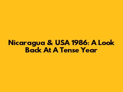 Nicaragua & USA 1986: A Look Back At A Tense Year