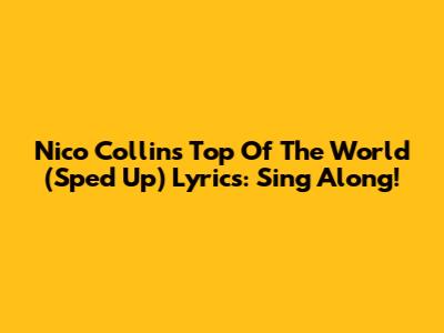 Nico Collins 'Top Of The World' (Sped Up) Lyrics: Sing Along!