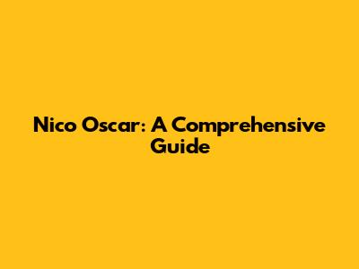 Nico Oscar: A Comprehensive Guide